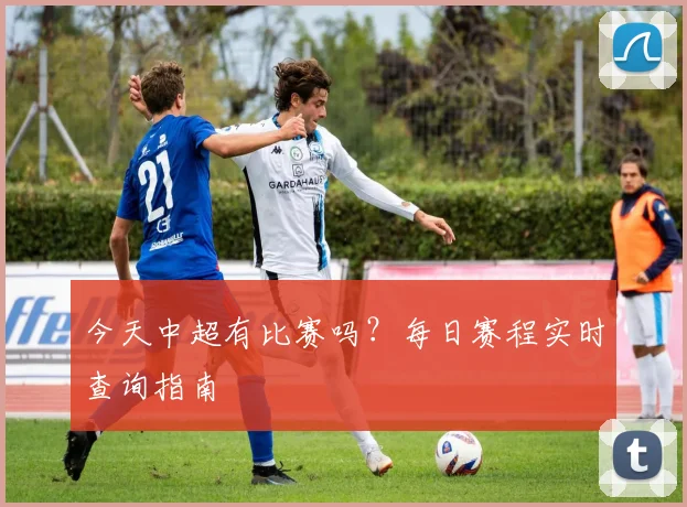 今天中超有比赛吗？每日赛程实时查询指南
