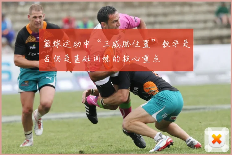 篮球运动中“三威胁位置”教学是否仍是基础训练的核心重点