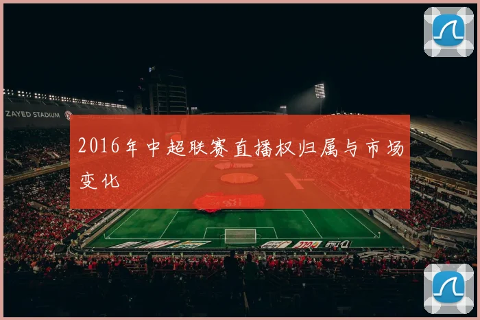2016年中超联赛直播权归属与市场变化