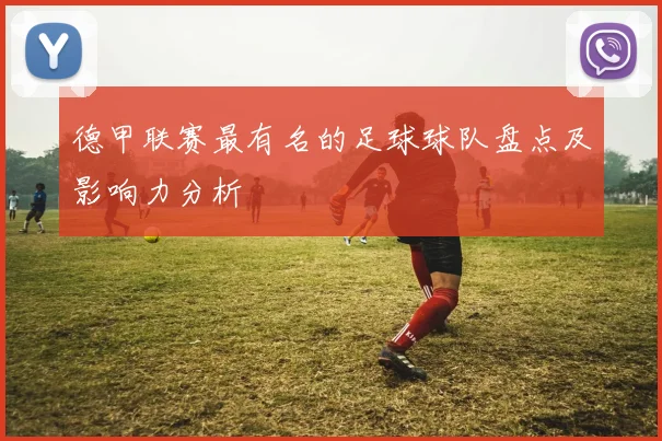 德甲联赛最有名的足球球队盘点及影响力分析