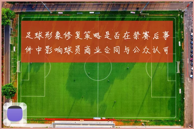 足球形象修复策略是否在禁赛后事件中影响球员商业合同与公众认可