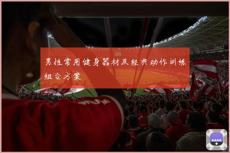 男性常用健身器材及经典动作训练组合方案