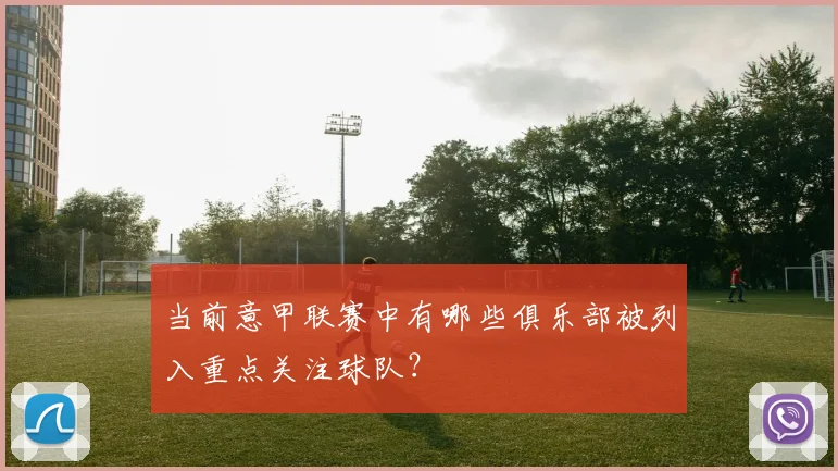 当前意甲联赛中有哪些俱乐部被列入重点关注球队？
