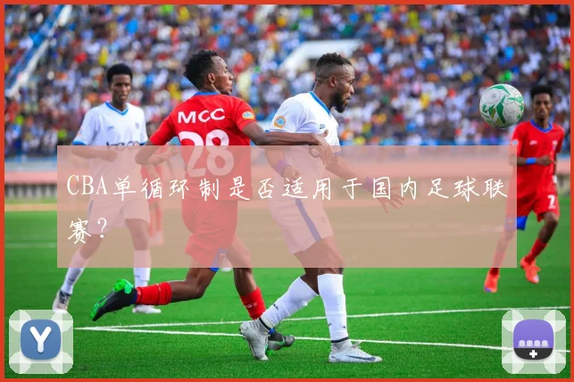 CBA单循环制是否适用于国内足球联赛？